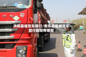 洪桐县城货车限行/衡东县县城货车禁行路段有哪些
