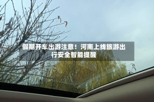 假期开车出游注意！河南上线旅游出行安全智能提醒