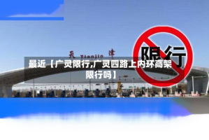 最近【广灵限行,广灵四路上内环高架限行吗】