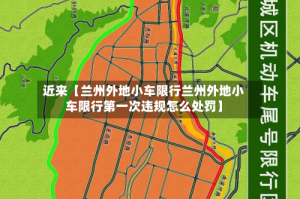 近来【兰州外地小车限行兰州外地小车限行第一次违规怎么处罚】