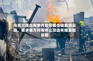 乌克兰提出有条件暂停袭击俄能源设施，要求俄方对等停止攻击关键基础设施