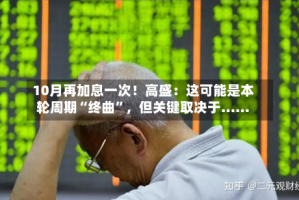 10月再加息一次！高盛：这可能是本轮周期“终曲”，但关键取决于……