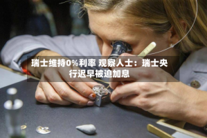 瑞士维持0%利率 观察人士：瑞士央行迟早被迫加息