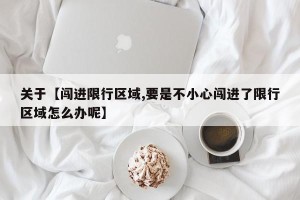 关于【闯进限行区域,要是不小心闯进了限行区域怎么办呢】
