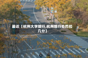 最近【杭州大学限行,杭州限行处罚扣几分】