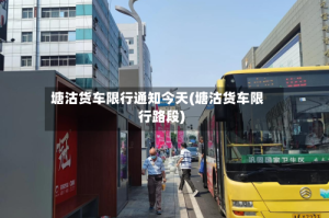 塘沽货车限行通知今天(塘沽货车限行路段)