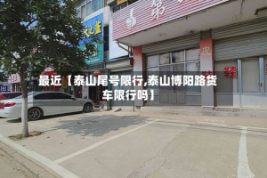 最近【泰山尾号限行,泰山博阳路货车限行吗】