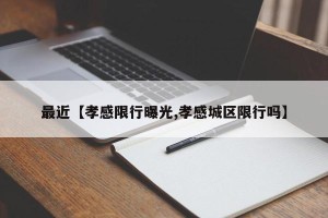 最近【孝感限行曝光,孝感城区限行吗】
