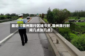 最近【霸州限行区域今天,霸州限行时间几点到几点】