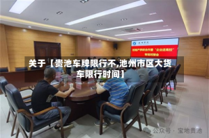 关于【贵池车牌限行不,池州市区大货车限行时间】