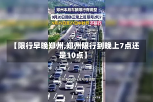 【限行早晚郑州,郑州限行到晚上7点还是10点】