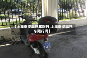 【上海奉贤摩托车限行,上海奉贤摩托车限行吗】