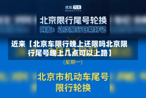 近来【北京车限行晚上还限吗北京限行尾号晚上几点可以上路】