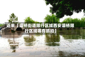 近来【灞桥街道限行区域西安灞桥限行区域哪有抓拍】