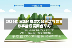 2026能源绿色发展大会首次与世界数字能源展同台举办