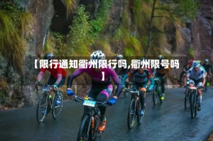 【限行通知衢州限行吗,衢州限号吗】