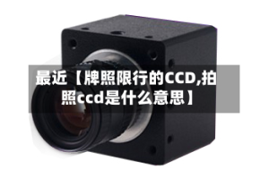 最近【牌照限行的CCD,拍照ccd是什么意思】