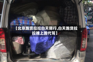 【北京跑货拉拉白天限行,白天跑货拉拉晚上跑代驾】