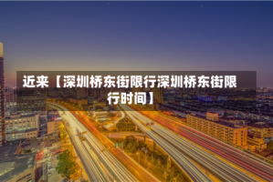 近来【深圳桥东街限行深圳桥东街限行时间】