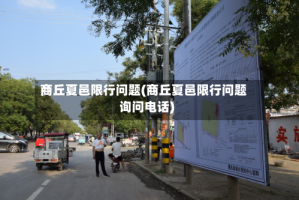 商丘夏邑限行问题(商丘夏邑限行问题询问电话)
