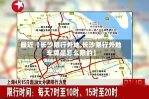 最近【长沙限行外地,长沙限行外地车牌是怎么限的】