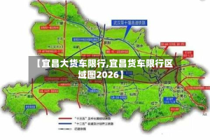 【宜昌大货车限行,宜昌货车限行区域图2026】