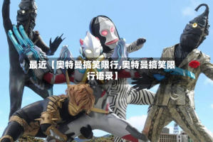 最近【奥特曼搞笑限行,奥特曼搞笑限行语录】