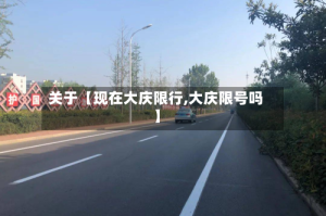 关于【现在大庆限行,大庆限号吗】