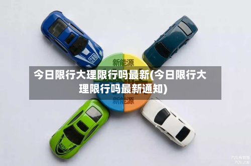 今日限行大理限行吗最新(今日限行大理限行吗最新通知)-第2张图片