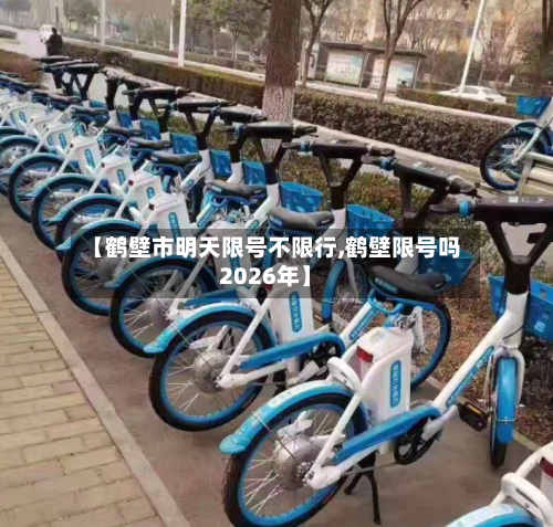 【鹤壁市明天限号不限行,鹤壁限号吗2026年】-第2张图片