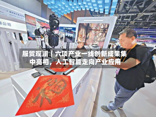 服贸观澜｜六项产业一线创新成果集中亮相	，人工智能走向产业应用-第3张图片