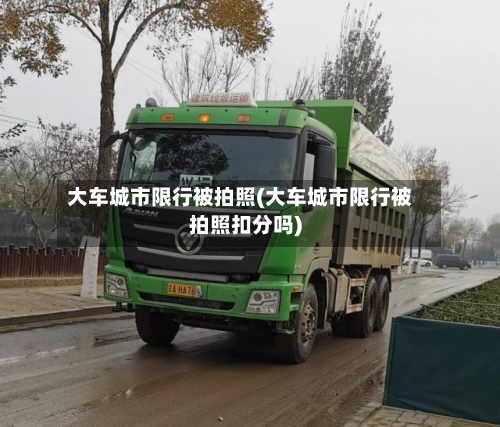 大车城市限行被拍照(大车城市限行被拍照扣分吗)-第1张图片