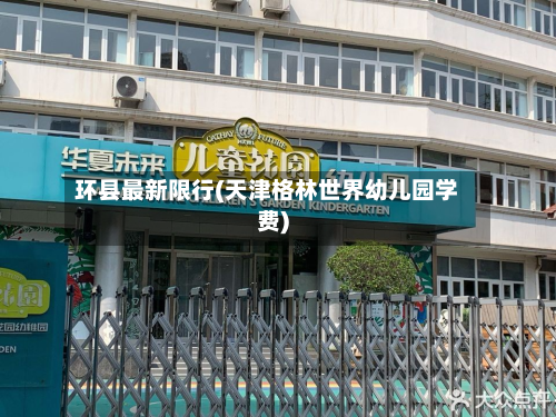 环县最新限行(天津格林世界幼儿园学费)-第2张图片