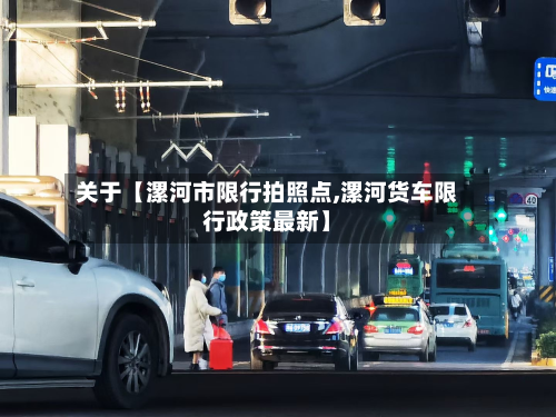 关于【漯河市限行拍照点,漯河货车限行政策最新】-第3张图片