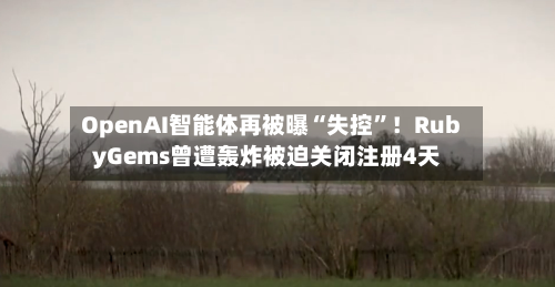 OpenAI智能体再被曝“失控	”！RubyGems曾遭轰炸被迫关闭注册4天-第3张图片