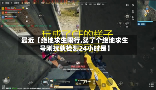 最近【绝地求生限行,买了个绝地求生号刚玩就检测24小时是】-第1张图片