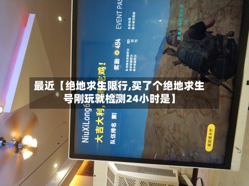 最近【绝地求生限行,买了个绝地求生号刚玩就检测24小时是】-第2张图片