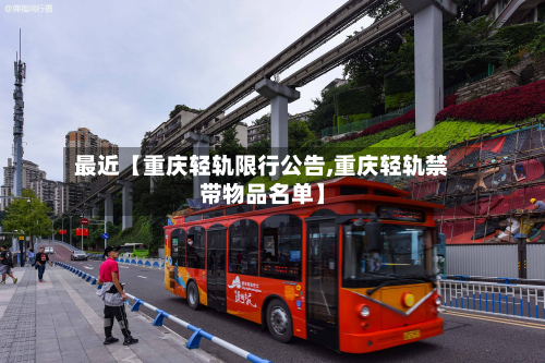 最近【重庆轻轨限行公告,重庆轻轨禁带物品名单】-第1张图片