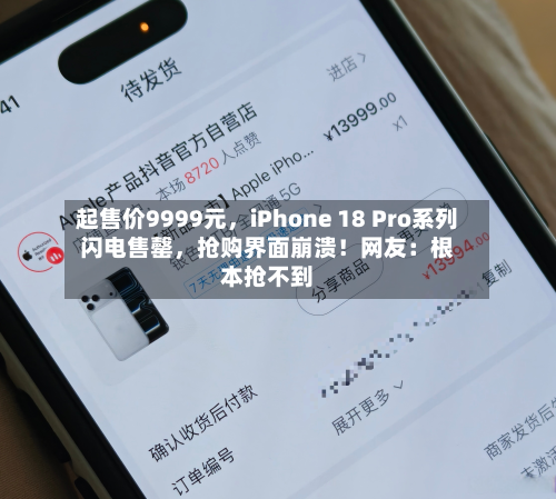 起售价9999元，iPhone 18 Pro系列闪电售罄，抢购界面崩溃！网友：根本抢不到-第2张图片