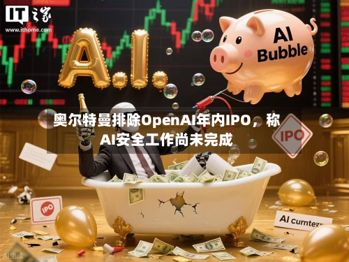 奥尔特曼排除OpenAI年内IPO	，称AI安全工作尚未完成-第1张图片