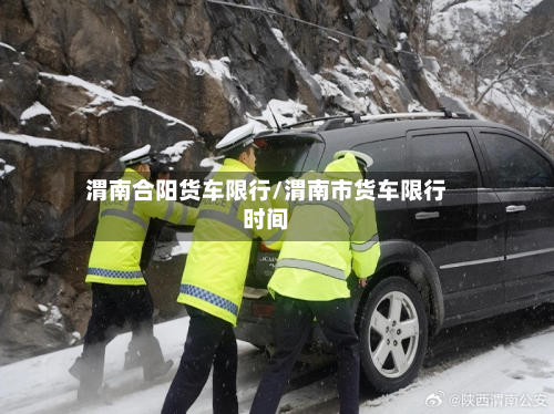 渭南合阳货车限行/渭南市货车限行时间-第2张图片