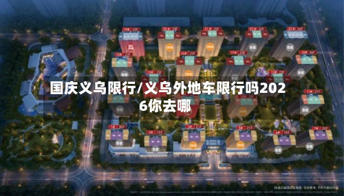 国庆义乌限行/义乌外地车限行吗2026你去哪-第2张图片