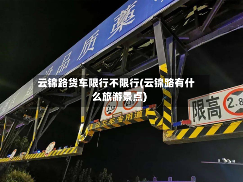 云锦路货车限行不限行(云锦路有什么旅游景点)-第1张图片