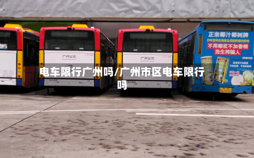电车限行广州吗/广州市区电车限行吗-第1张图片