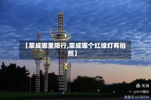 【荣成哪里限行,荣成哪个红绿灯有拍照】-第1张图片