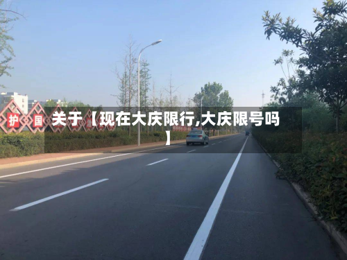 关于【现在大庆限行,大庆限号吗】-第1张图片