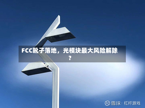 FCC靴子落地，光模块最大风险解除？-第1张图片