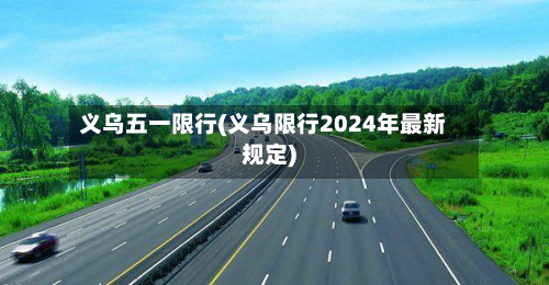 义乌五一限行(义乌限行2024年最新规定)-第2张图片