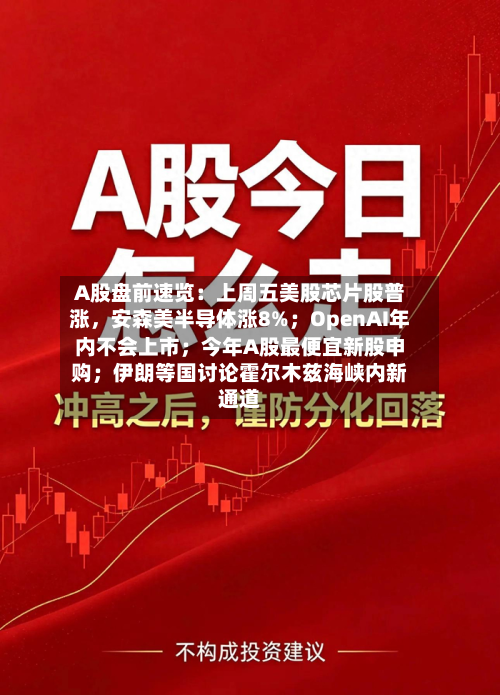 A股盘前速览：上周五美股芯片股普涨，安森美半导体涨8%；OpenAI年内不会上市；今年A股最便宜新股申购；伊朗等国讨论霍尔木兹海峡内新通道-第2张图片