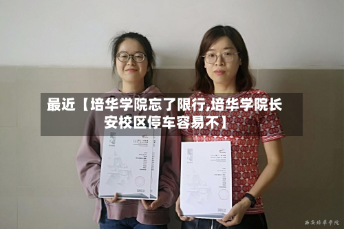 最近【培华学院忘了限行,培华学院长安校区停车容易不】-第1张图片
